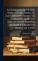 A Comparison of the Fables Contained in La Fontaine, Marie De France, and the Collections Known as Isopet I, Isopet II, Isopet de Lyon 1025047729 Book Cover