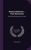 Watson Redivivus ... Four Discourses: Rescued from Obscurity by J.M. Gutch 1357878982 Book Cover