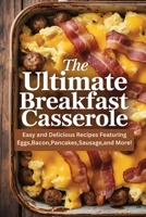 The Ultimate Breakfast Casserole: Easy and Delicious Recipes Featuring Eggs,Bacon,Pancakes,Sausage,and More! B0FJ1Y88LS Book Cover