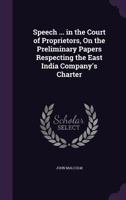 Speech ... in the Court of Proprietors, on the Preliminary Papers Respecting the East India Company's Charter 1354983114 Book Cover