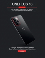ONEPLUS 13: THE ULTIMATE USER GUIDE TO UNLOCK YOUR DEVICE'S SECRET POTENTIAL: Go From Beginner to Power User with Easy-to-Follow Instructions and Illustrations B0FLKNPVY9 Book Cover