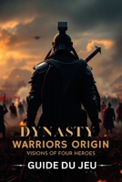DYNASTY WARRIORS ORIGINS: VISIONS OF FOUR HEROES GUIDE DU JEU: Un guide non officiel avec des mécaniques de jeu étape par étape, des techniques de ... des stratégies de complétion (French Edition) B0GGZCH686 Book Cover