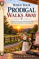 When Your Prodigal Walks Away: Finding Faith to Keep Watching the Road When Your Child Hasn’t Come Home Yet B0HJ617YT8 Book Cover