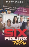 The Six Figure Fit Pro: How Fitness Professionals Can Make More Money in Less Time 1798160307 Book Cover