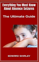Everything You Must Know About Absence Seizures: The Ultimate Guide B0F79R5M56 Book Cover