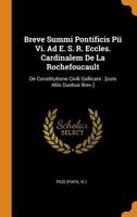 Breve Summi Pontificis Pii Vi. Ad E. S. R. Eccles. Cardinalem De La Rochefoucault: De Constitutione Civili Gallicani : [cum Aliis Duobus Brev.]... 0353463353 Book Cover