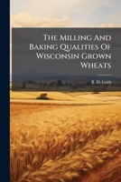 The Milling And Baking Qualities Of Wisconsin Grown Wheats 1248932366 Book Cover