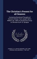 The Christian's Present for All Seasons: Containing Devotional Thoughts of Eminent Divines, from Joseph Hall to William Jay: With an Introductory Essay on Devotion by W. B. Sprague 1340289334 Book Cover