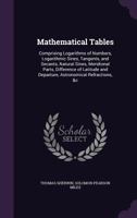 Mathematical Tables: Comprising Logarithms of Numbers, Logarithmic Sines, Tangents, and Secants, Natural Sines, Meridional Parts, Difference of Latitude and Departure, Astronomical Refractions, &C 1356308260 Book Cover