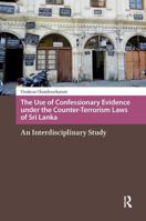 The Use of Confessionary Evidence Under the Counter-Terrorism Laws of Sri Lanka: An Interdisciplinary Study 1041189311 Book Cover