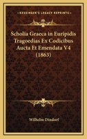 Scholia Graeca In Euripidis Tragoedias Ex Codicibus Aucta Et Emendata V4 (1863) 1160251894 Book Cover