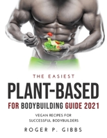 The Easiest Plant-Based for Bodybuilding Guide 2021: Vegan Recipes for Successful Bodybuilders. 1387700340 Book Cover