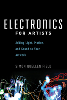 Electronics for Artists: Adding Light, Motion, and Sound to Your Artwork 1613730144 Book Cover