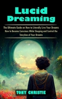 Lucid Dreaming: The Ultimate Guide on How to Literally Live Your Dreams (How to Become Conscious While Sleeping and Control the Storyl 1998927105 Book Cover