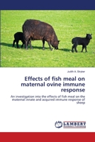 Effects of fish meal on maternal ovine immune response: An investigation into the effects of fish meal on the maternal innate and acquired immune response of sheep 3659210811 Book Cover