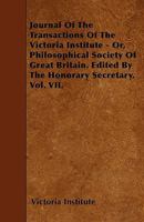 Journal of the Transactions of the Victoria Institute - Or, Philosophical Society of Great Britain. Edited by the Honorary Secretary. Vol. VII. 1446005151 Book Cover