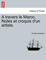 A travers le Maroc; notes et croquis d'un artiste Volume 00 1241331502 Book Cover