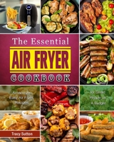 The Essential Air Fryer Cookbook: Amazingly Easy Air Fryer Recipes for Smart People on A Budget 180166966X Book Cover