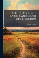 Scenes Of Village Labour, And Lower Life In London... 1276759185 Book Cover