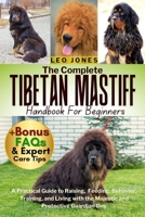 THE COMPLETE TIBETAN MASTIFF HANDBOOK FOR BEGINNERS: A Practical Guide to Raising, Feeding, Behavior, Training, and Living with the Majestic and Protective Guardian Dog B0FP13N9RJ Book Cover
