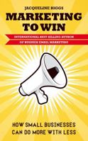 Marketing to Win: How Small Businesses Can Do More with Less 1781330514 Book Cover