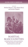 Martial Masculinities: Experiencing and Imagining the Military in the Long Nineteenth Century 1526160447 Book Cover