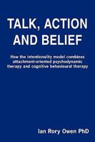Talk, Action and Belief: How the Intentionality Model Combines Attachment-Oriented Psychodynamic Therapy and Cognitive Behavioural Therapy 1440105383 Book Cover