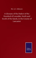 A Glossary of the Dialect of the Hundred of Lonsdale, North and South of the Sands, in the County of Lancaster 3846057193 Book Cover