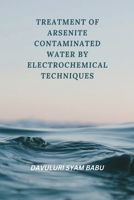 Treatment of Arsenite Contaminated Water By Electrochemical Techniques 7846763326 Book Cover