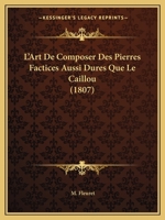 L'Art de Composer Des Pierres Factices Aussi Dures Que Le Caillou: Et Recherches Sur La Mani�re de B�tir Des Anciens, Sur La Pr�paration, l'Emploi Et Les Causes Du Durcissement de Leurs Mortiers ... 1160740593 Book Cover