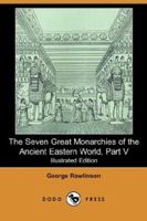 The Seven Great Monarchies Of The Ancient Eastern World, Vol 5: Persia : The History, Geography, And Antiquities Of Chaldaea, Assyria, Babylon, Media, ... Persian Empire; With Maps and Illustrations. 1016656955 Book Cover