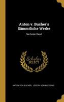 Anton v. Bucher's S�mmtliche Werke: Sechster Band 1011241013 Book Cover