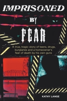 Imprisoned by Fear: A true, tragic story of teens, drugs, burglaries and a homeowner's fear of death by his own guns 1646543157 Book Cover