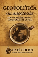 GEOPOLÍTICA SIN ANTESTESIA: CÓMO SE MUEVE EL MUNDO (AUNQUE NADIE TE LO DIGA) (Spanish Edition) B0FH2SMWZZ Book Cover