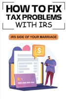 How To Fix Tax Problems With IRS: IRS Side Of Your Marriage: Description Of Irs B09CHGX31J Book Cover