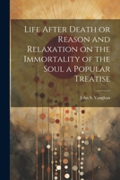 Life After Death or Reason and Relaxation on the Immortality of the Soul a Popular Treatise 1022018477 Book Cover