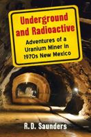 Underground and Radioactive: Adventures of a Uranium Miner in 1970s New Mexico 1476669961 Book Cover