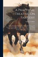 A Practical Treatise, On Farriery: Deduced From the Experience of Above Fifty Years, in the Services, of the Grandfather and Father, of Sir Watkin ... Sir Watkin Williams Wynn, Bart. the Second 1021704237 Book Cover