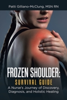 Frozen Shoulder: Survival Guide: A Nurse's Journey of Discovery, Diagnosis, and Holistic Healing 1982251581 Book Cover