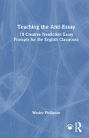 Teaching the Anti-Essay: 18 Creative Nonfiction Essay Prompts for the Secondary English Classroom 1032987855 Book Cover