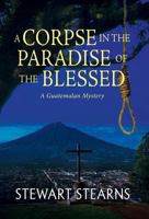 A Corpse in the Paradise of the Blessed: A Guatemalan Mystery 1614934894 Book Cover