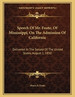 Speech of Mr. Foote, of Mississippi, on the Admission of California: Delivered in the Senate of the United States, August 1, 1850 1169381618 Book Cover