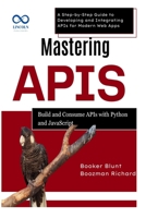 Mastering APIs: Build and Consume APIs with Python and JavaScript: A Step-by-Step Guide to Developing and Integrating APIs for Modern Web Apps B0F6NKZQZ7 Book Cover