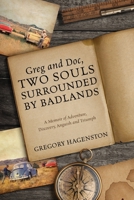 Greg and Doc, Two Souls Surrounded by Badlands: A Memoir of Adventure, Discovery, Anguish and Triumph 1977219004 Book Cover