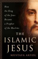 The Islamic Jesus: How the King of the Jews Became a Prophet of the Muslims 1250088690 Book Cover