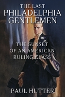 The Last Philadelphia Gentlemen: The Sunset of an American Ruling Class 1977256848 Book Cover