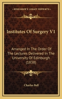 Institutes Of Surgery V1: Arranged In The Order Of The Lectures Delivered In The University Of Edinburgh 1164681540 Book Cover