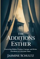 The Additions to Esther: Uncovering Hidden Wisdom, Courage, and Divine Providence in Uncertain Times B0GMXVKBDD Book Cover
