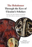 The Holodomor Through the Eyes of Ukraine’s Scholars: Essays on the Famine-Genocide of 1932–1933 in Soviet Ukraine 1894865707 Book Cover