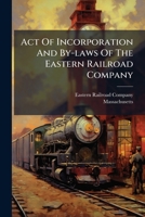 Act Of Incorporation And By-laws Of The Eastern Railroad Company: Incorporated April 14, 1836 1275852432 Book Cover